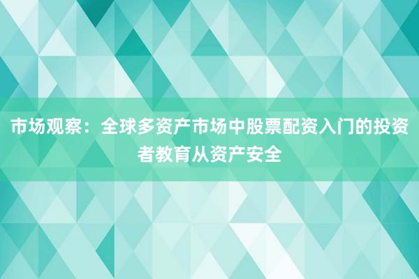 市场观察：全球多资产市场中股票配资入门的投资者教育从资产安全