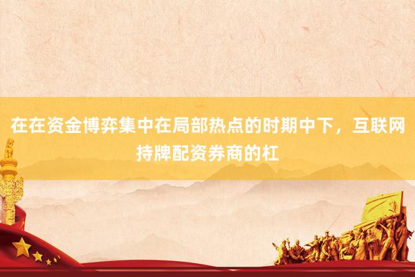 在在资金博弈集中在局部热点的时期中下，互联网持牌配资券商的杠