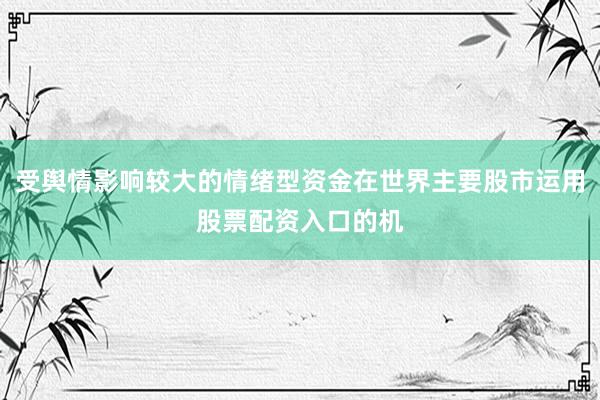 受舆情影响较大的情绪型资金在世界主要股市运用股票配资入口的机