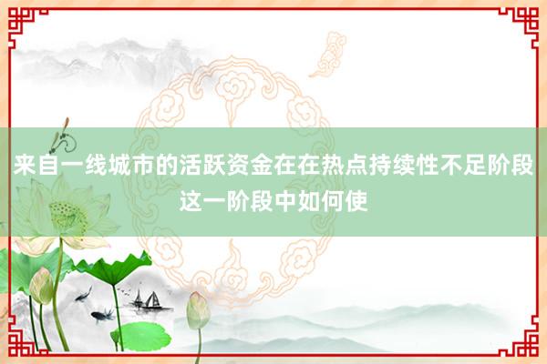 来自一线城市的活跃资金在在热点持续性不足阶段这一阶段中如何使