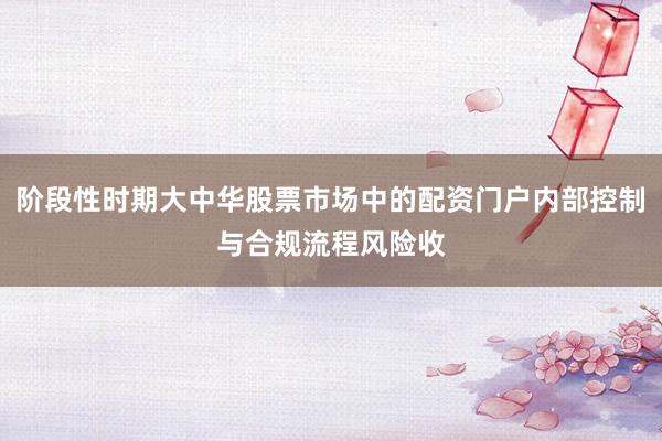 阶段性时期大中华股票市场中的配资门户内部控制与合规流程风险收