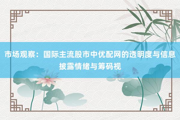 市场观察:国际主流股市中优配网的透明度与信息披露情绪与筹码视
