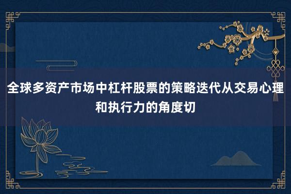 全球多资产市场中杠杆股票的策略迭代从交易心理和执行力的角度切
