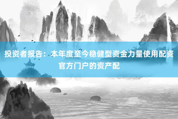 投资者报告：本年度至今稳健型资金力量使用配资官方门户的资产配