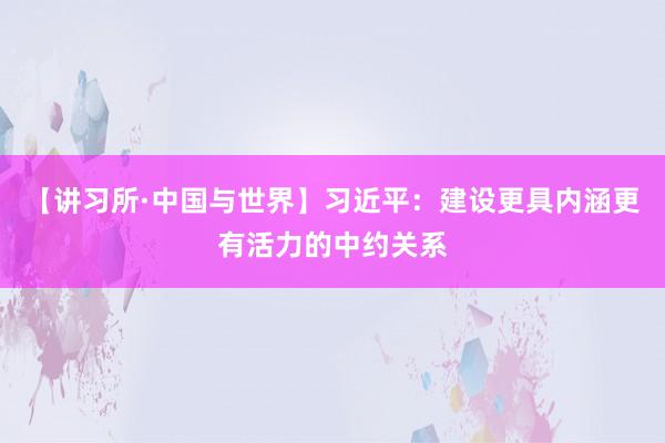 【讲习所·中国与世界】习近平：建设更具内涵更有活力的中约关系