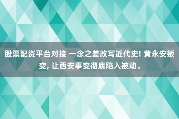 股票配资平台对接 一念之差改写近代史! 黄永安叛变, 让西安事变彻底陷入被动。