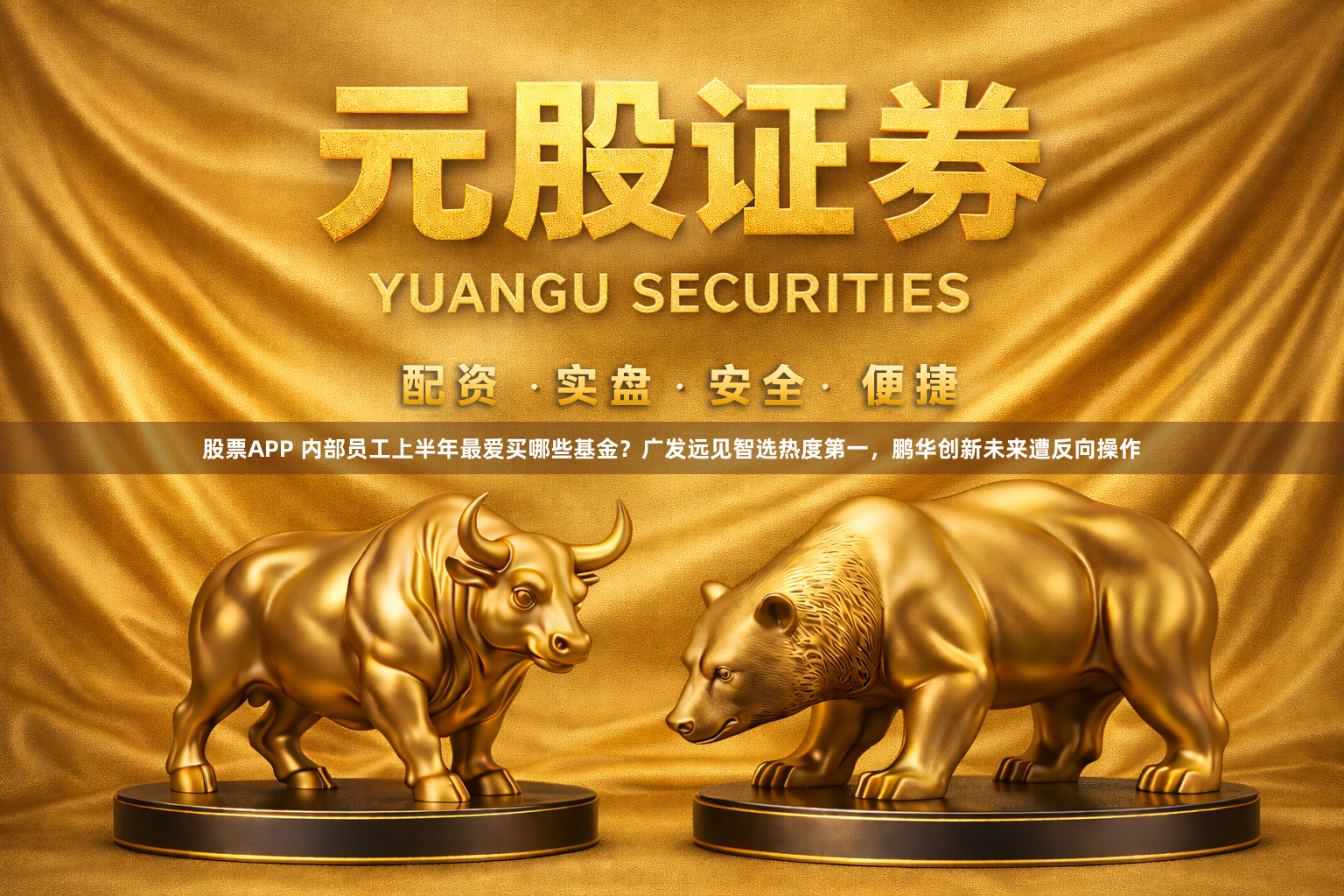 股票APP 内部员工上半年最爱买哪些基金？广发远见智选热度第一，鹏华创新未来遭反向操作