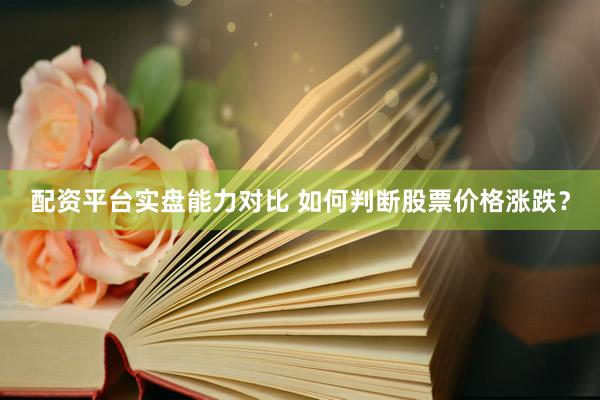 配资平台实盘能力对比 如何判断股票价格涨跌？