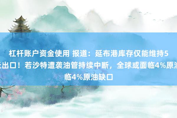 杠杆账户资金使用 报道：延布港库存仅能维持5至7天出口！若沙特遭袭油管持续中断，全球或面临4%原油缺口