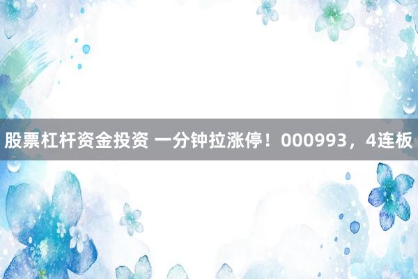 股票杠杆资金投资 一分钟拉涨停！000993，4连板