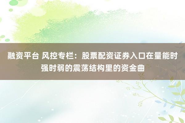 融资平台 风控专栏：股票配资证券入口在量能时强时弱的震荡结构里的资金曲