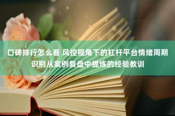 口碑排行怎么看 风控视角下的杠杆平台情绪周期识别从案例复盘中提炼的经验教训