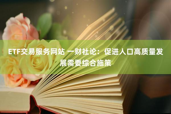 ETF交易服务网站 一财社论：促进人口高质量发展需要综合施策