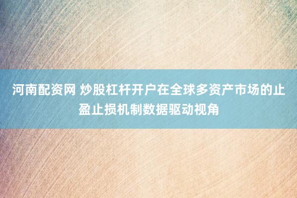 河南配资网 炒股杠杆开户在全球多资产市场的止盈止损机制数据驱动视角