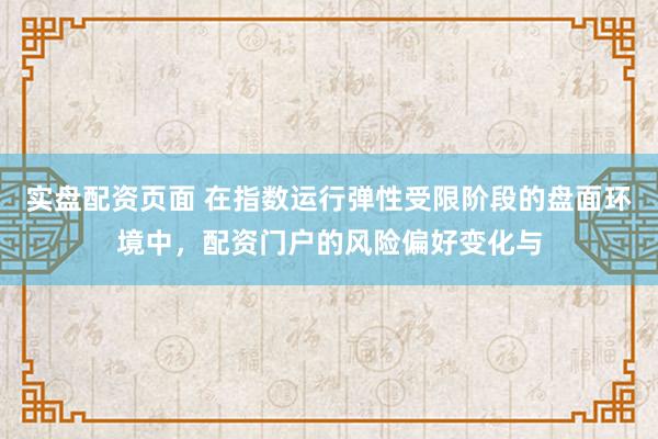 实盘配资页面 在指数运行弹性受限阶段的盘面环境中,配资门户的风险偏好变化与