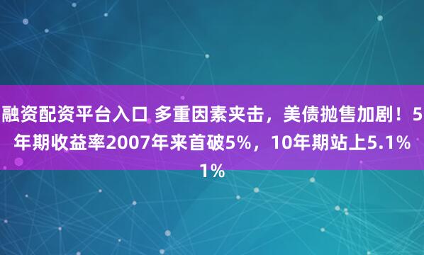 融资配资平台入口 多重因素夹击，美债抛售加剧！5年期收益率2007年来首破5%，10年期站上5.1%