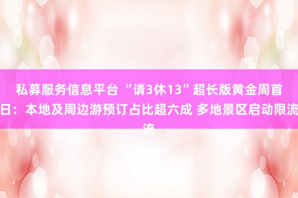 私募服务信息平台 “请3休13”超长版黄金周首日：本地及周边游预订占比超六成 多地景区启动限流
