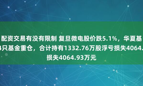 配资交易有没有限制 复旦微电股价跌5.1%，华夏基金旗下4只基金重仓，合计持有1332.76万股浮亏损失4064.93万元
