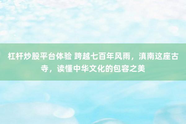 杠杆炒股平台体验 跨越七百年风雨，滇南这座古寺，读懂中华文化的包容之美