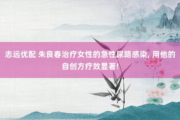 志远优配 朱良春治疗女性的急性尿路感染, 用他的自创方疗效显著!