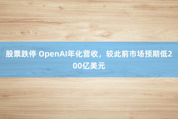 股票跌停 OpenAI年化营收，较此前市场预期低200亿美元