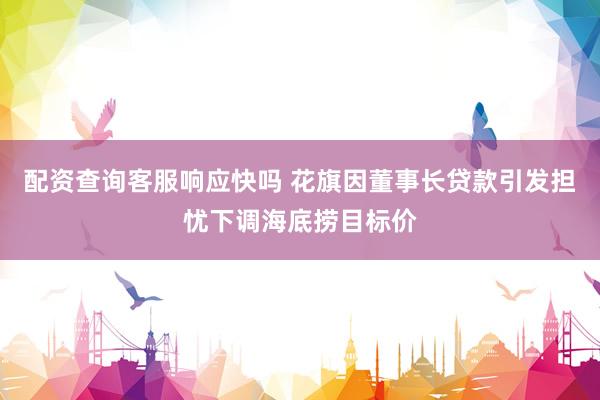配资查询客服响应快吗 花旗因董事长贷款引发担忧下调海底捞目标价