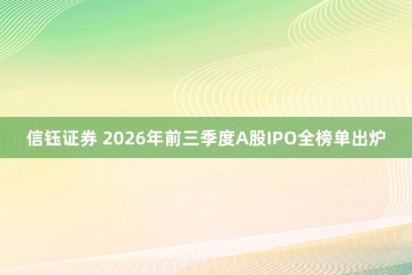 信钰证券 2026年前三季度A股IPO全榜单出炉