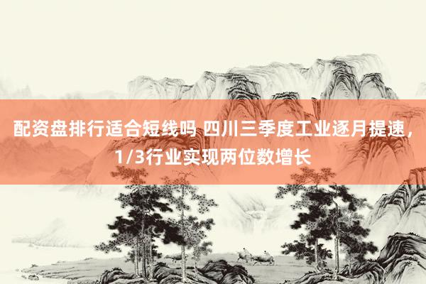 配资盘排行适合短线吗 四川三季度工业逐月提速，1/3行业实现两位数增长
