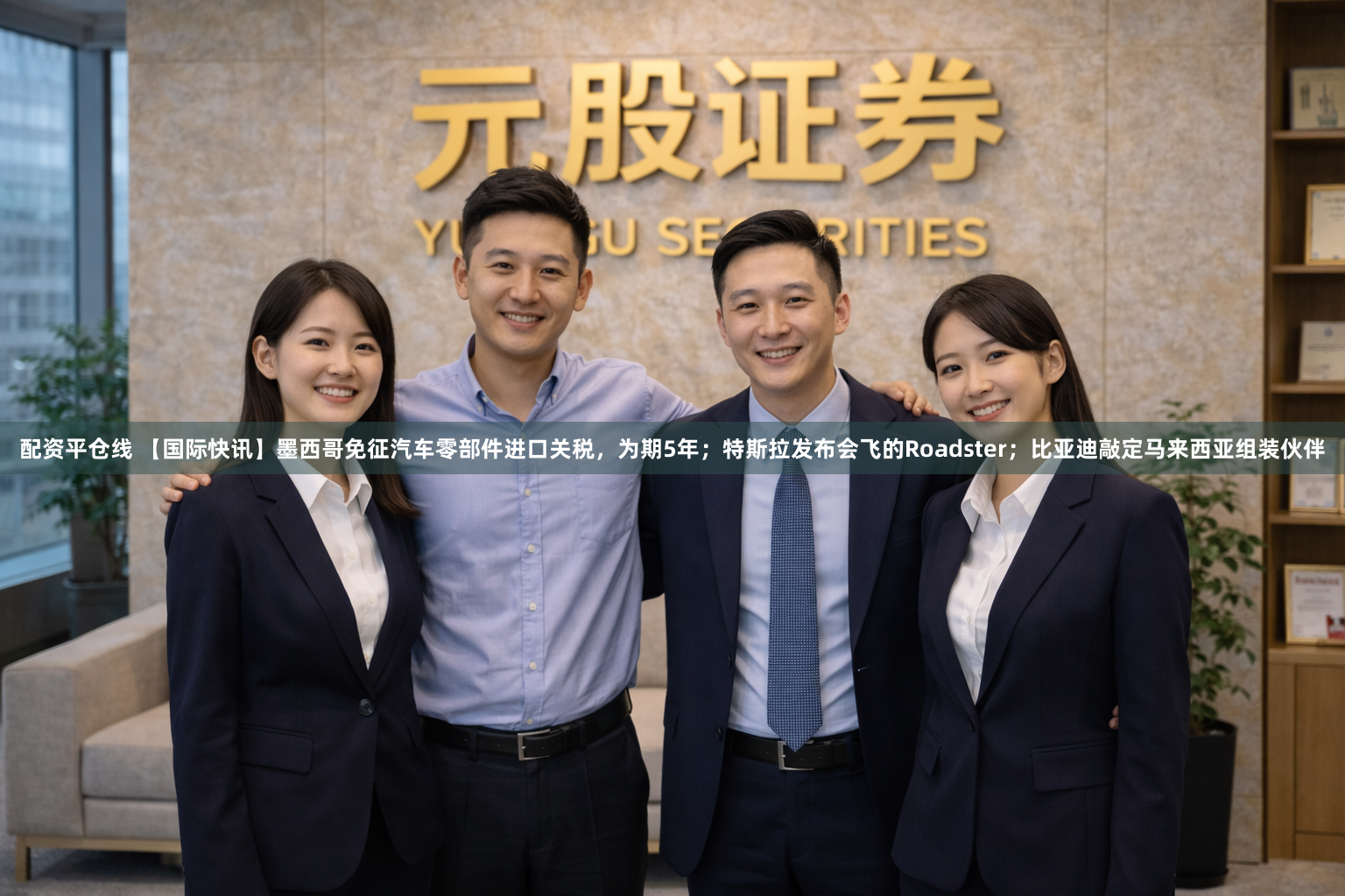 配资平仓线 【国际快讯】墨西哥免征汽车零部件进口关税，为期5年；特斯拉发布会飞的Roadster；比亚迪敲定马来西亚组装伙伴