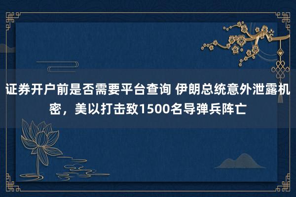 证券开户前是否需要平台查询 伊朗总统意外泄露机密，美以打击致1500名导弹兵阵亡