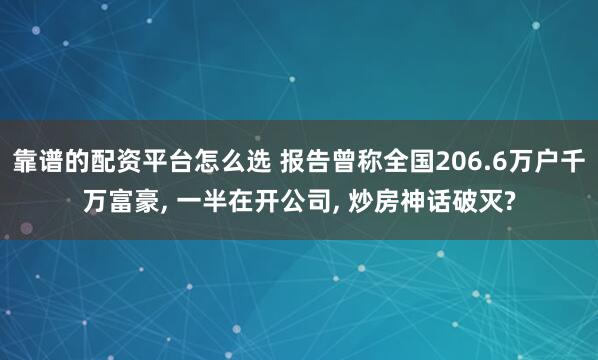靠谱的配资平台怎么选 报告曾称全国206.6万户千万富豪, 一半在开公司, 炒房神话破灭?