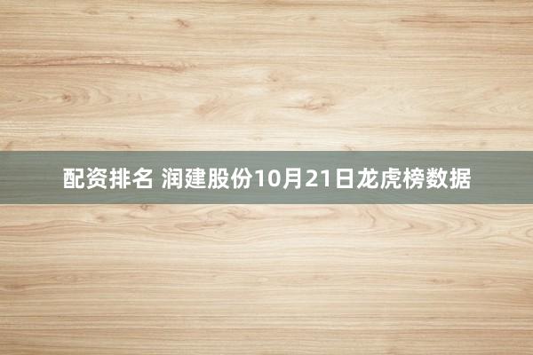 配资排名 润建股份10月21日龙虎榜数据