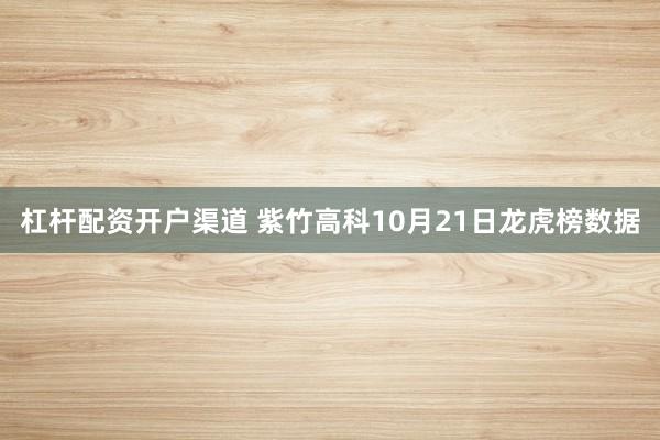 杠杆配资开户渠道 紫竹高科10月21日龙虎榜数据